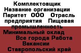 Комплектовщик › Название организации ­ Паритет, ООО › Отрасль предприятия ­ Пищевая промышленность › Минимальный оклад ­ 22 000 - Все города Работа » Вакансии   . Ставропольский край,Пятигорск г.